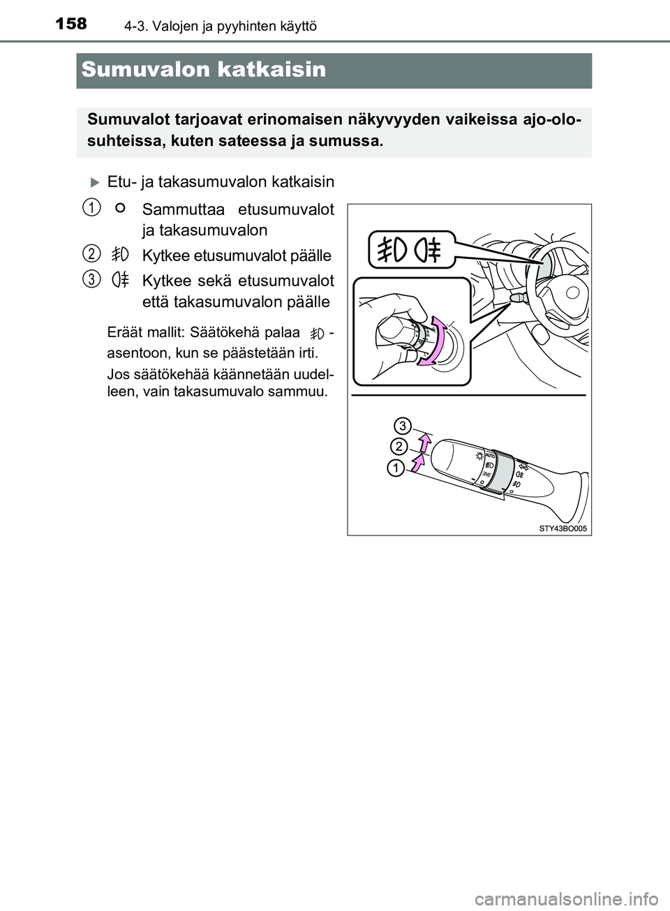 TOYOTA AYGO 2018  Omistajan Käsikirja (in Finnish) 1584-3. Valojen ja pyyhinten käyttö
OM99R11FI
Sumuvalon katkaisin
Etu- ja takasumuvalon katkaisinSammuttaa etusumuvalot
ja takasumuvalon
Kytkee etusumuvalot päälle
Kytkee sekä etusumuvalot
ett