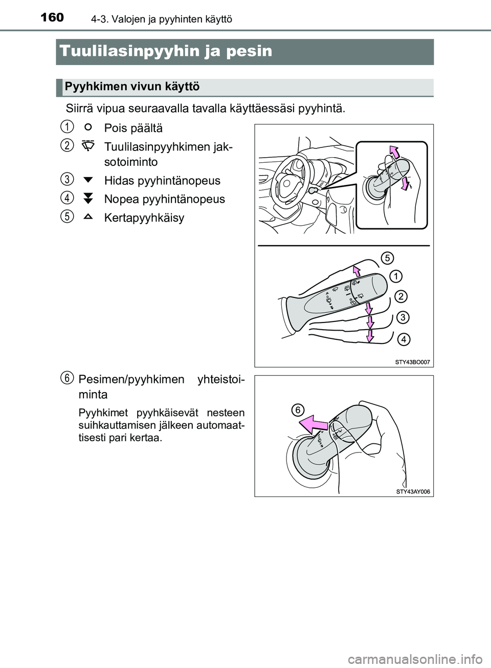 TOYOTA AYGO 2018  Omistajan Käsikirja (in Finnish) 1604-3. Valojen ja pyyhinten käyttö
OM99R11FI
Tuulilasinpyyhin ja pesin
Siirrä vipua seuraavalla tavalla käyttäessäsi pyyhintä.
Pois päältä
Tuulilasinpyyhkimen jak-
sotoiminto
Hidas pyyhint