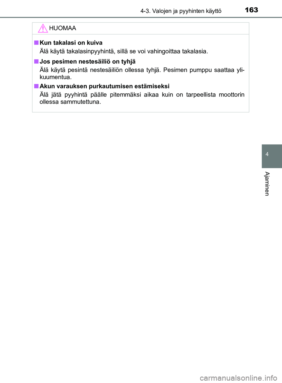 TOYOTA AYGO 2018  Omistajan Käsikirja (in Finnish) 1634-3. Valojen ja pyyhinten käyttö
4
Ajaminen
OM99R11FI
HUOMAA
nKun takalasi on kuiva
Älä käytä takalasinpyyhintä, sillä se voi vahingoittaa\
 takalasia.
n Jos pesimen nestesäiliö on tyhjä