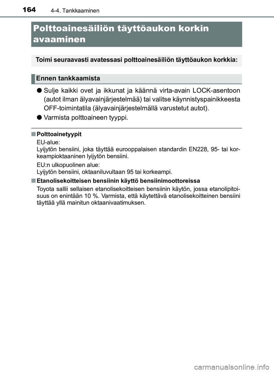 TOYOTA AYGO 2018  Omistajan Käsikirja (in Finnish) 1644-4. Tankkaaminen
OM99R11FI
Polttoainesäiliön täyttöaukon korkin
avaaminen
lSulje kaikki ovet ja ikkunat ja  käännä virta-avain LOCK-asentoon
(autot ilman älyavainjärjestelmää)  tai vali