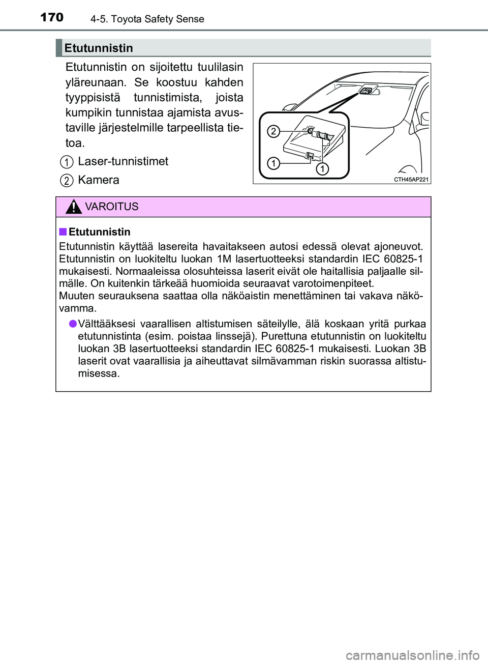 TOYOTA AYGO 2018  Omistajan Käsikirja (in Finnish) 1704-5. Toyota Safety Sense
OM99R11FI
Etutunnistin on sijoitettu tuulilasin
yläreunaan. Se koostuu kahden
tyyppisistä tunnistimista, joista
kumpikin tunnistaa ajamista avus-
taville järjestelmille 