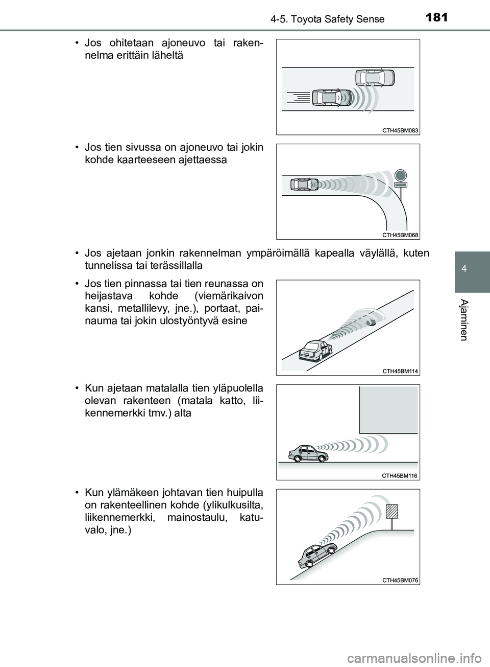 TOYOTA AYGO 2018  Omistajan Käsikirja (in Finnish) 1814-5. Toyota Safety Sense
4
Ajaminen
OM99R11FI• Jos ajetaan jonkin rakennelman ympäröimällä kapealla väylällä, kuten
tunnelissa tai terässillalla
• Jos ohitetaan ajoneuvo tai raken-
nelm