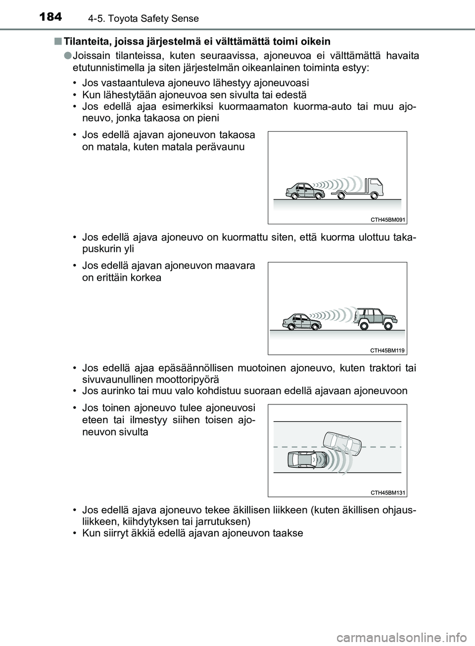 TOYOTA AYGO 2018  Omistajan Käsikirja (in Finnish) 1844-5. Toyota Safety Sense
OM99R11FIn
Tilanteita, joissa järjestelmä ei välttämättä toimi oikein
lJoissain tilanteissa, kuten seuraavissa, ajoneuvoa ei välttämättä havaita
etutunnistimella 