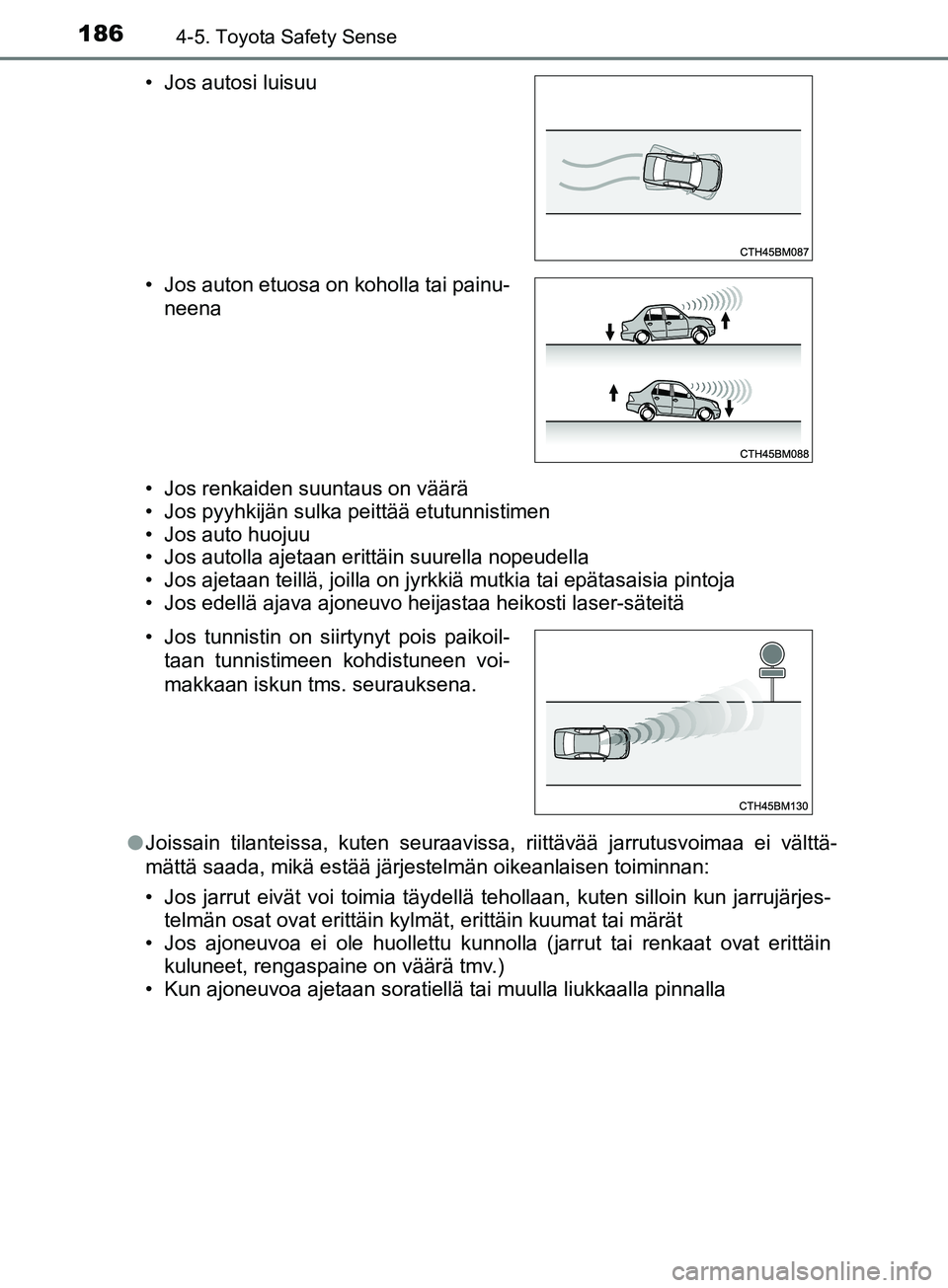 TOYOTA AYGO 2018  Omistajan Käsikirja (in Finnish) 1864-5. Toyota Safety Sense
OM99R11FI• Jos renkaiden suuntaus on väärä
• Jos pyyhkijän sulka peittää etutunnistimen
• Jos auto huojuu
• Jos autolla ajetaan erittäin suurella nopeudella

