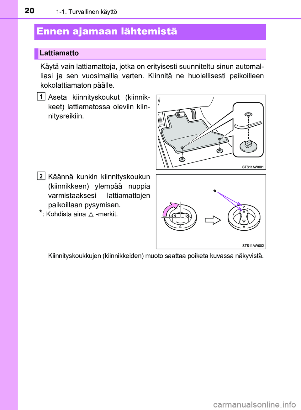 TOYOTA AYGO 2018  Omistajan Käsikirja (in Finnish) 201-1. Turvallinen käyttö
OM99R11FI
Ennen ajamaan lähtemistä
Käytä vain lattiamattoja, jotka on erityisesti  suunniteltu sinun automal-
liasi ja sen vuosimallia varten. K iinnitä ne huolellises