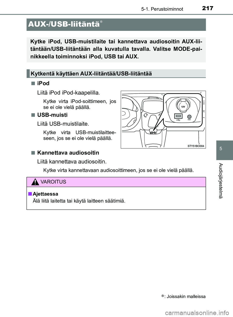 TOYOTA AYGO 2018  Omistajan Käsikirja (in Finnish) 217
5
5-1. Perustoiminnot
Audiojärjestelmä
OM99R11FI
AUX-/USB-liitäntä∗
niPod
Liitä iPod iPod-kaapelilla.
Kytke virta iPod-soittimeen, jos
se ei ole vielä päällä.
n
USB-muisti
Liitä USB-mu