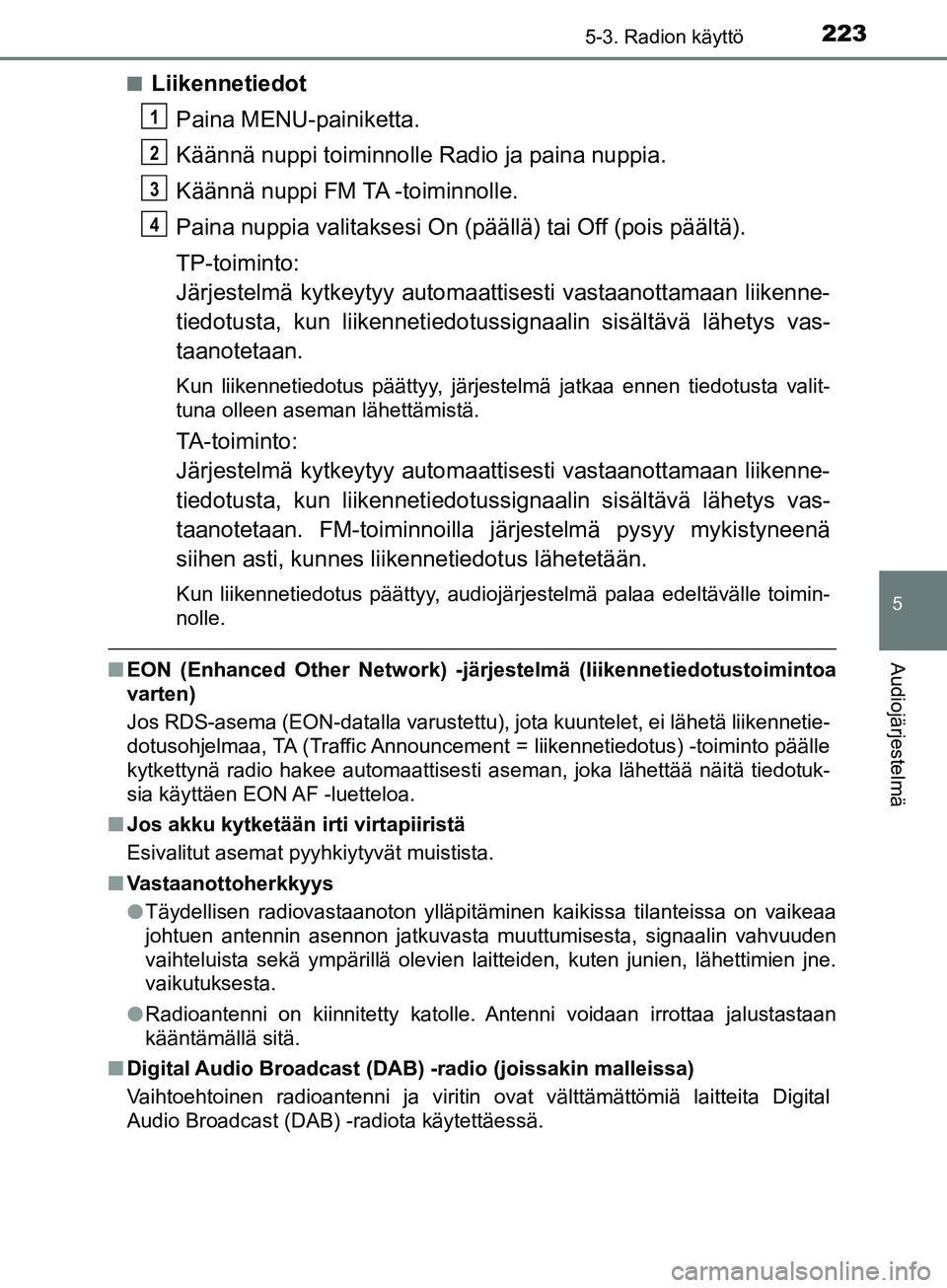 TOYOTA AYGO 2018 Omistajan Käsikirja (in Finnish) 2235-3. Radion käyttö
5
Audiojärjestelmä
OM99R11FIn
Liikennetiedot
Paina MENU-painiketta.
Käännä nuppi toiminnolle Radio ja paina nuppia.
Käännä nuppi FM TA -toiminnolle.
Paina nuppia valita TOYOTA AYGO 2018 Omistajan Käsikirja (in Finnish) 2235-3. Radion käyttö
5
Audiojärjestelmä
OM99R11FIn
Liikennetiedot
Paina MENU-painiketta.
Käännä nuppi toiminnolle Radio ja paina nuppia.
Käännä nuppi FM TA -toiminnolle.
Paina nuppia valita