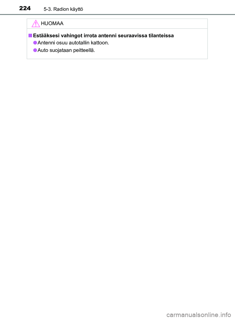 TOYOTA AYGO 2018 Omistajan Käsikirja (in Finnish) 2245-3. Radion käyttö
OM99R11FI
HUOMAA
nEstääksesi vahingot irrota antenni seuraavissa tilanteissa
l Antenni osuu autotallin kattoon.
l Auto suojataan peitteellä.
OM99R11FI.book Page 224 Wedne TOYOTA AYGO 2018 Omistajan Käsikirja (in Finnish) 2245-3. Radion käyttö
OM99R11FI
HUOMAA
nEstääksesi vahingot irrota antenni seuraavissa tilanteissa
l Antenni osuu autotallin kattoon.
l Auto suojataan peitteellä.
OM99R11FI.book Page 224 Wedne