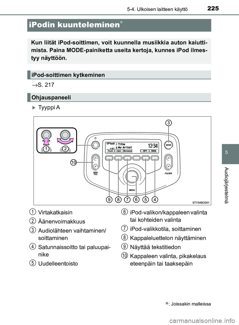 TOYOTA AYGO 2018 Omistajan Käsikirja (in Finnish) 225
5
5-4. Ulkoisen laitteen käyttö
Audiojärjestelmä
OM99R11FI
iPodin kuunteleminen∗
→S. 217
Ty y p p i A
∗: Joissakin malleissa
Kun liität iPod-soittime n, voit kuunnella musiikkia aut TOYOTA AYGO 2018 Omistajan Käsikirja (in Finnish) 225
5
5-4. Ulkoisen laitteen käyttö
Audiojärjestelmä
OM99R11FI
iPodin kuunteleminen∗
→S. 217
Ty y p p i A
∗: Joissakin malleissa
Kun liität iPod-soittime n, voit kuunnella musiikkia aut