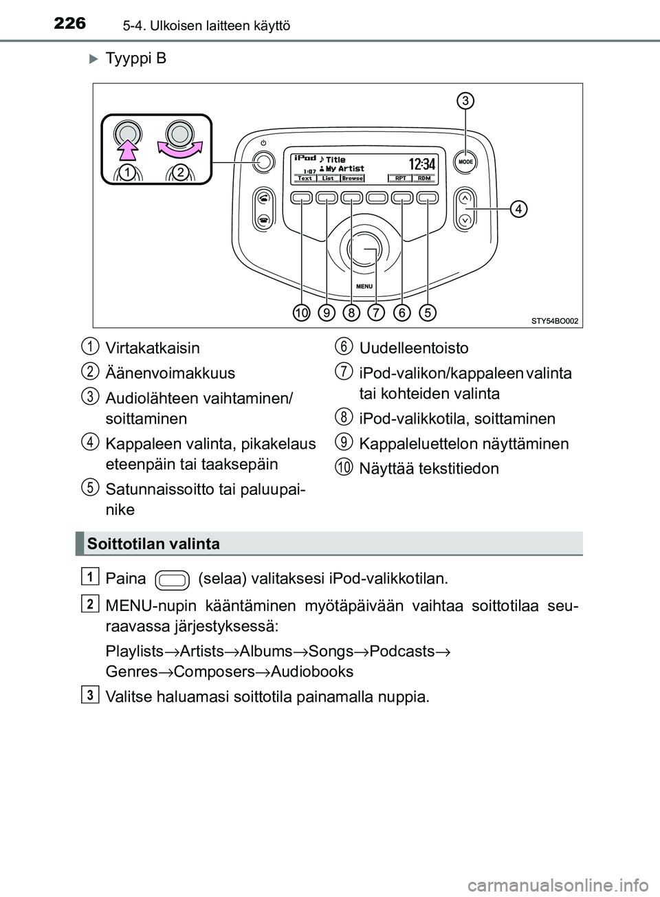 TOYOTA AYGO 2018 Omistajan Käsikirja (in Finnish) 2265-4. Ulkoisen laitteen käyttö
OM99R11FI
Ty y p p i B
Paina (selaa) valitaksesi iPod-valikkotilan.
MENU-nupin kääntäminen myötäpäiv ään vaihtaa soittotilaa seu-
raavassa järjestykses TOYOTA AYGO 2018 Omistajan Käsikirja (in Finnish) 2265-4. Ulkoisen laitteen käyttö
OM99R11FI
Ty y p p i B
Paina (selaa) valitaksesi iPod-valikkotilan.
MENU-nupin kääntäminen myötäpäiv ään vaihtaa soittotilaa seu-
raavassa järjestykses