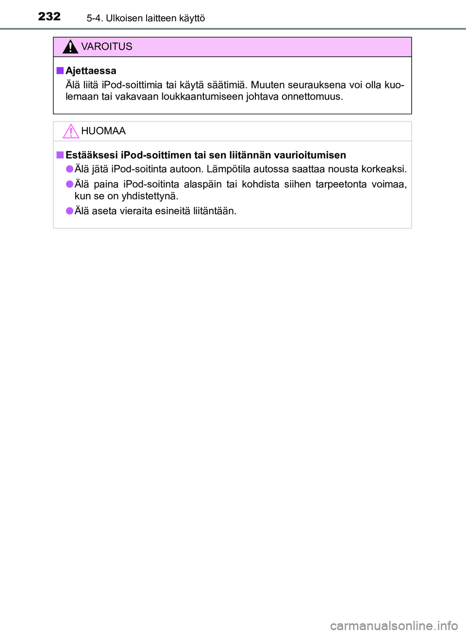 TOYOTA AYGO 2018 Omistajan Käsikirja (in Finnish) 2325-4. Ulkoisen laitteen käyttö
OM99R11FI
VAROITUS
nAjettaessa
Älä liitä iPod-soittimia tai käytä säätimiä. Muuten seurauksena voi olla kuo-
lemaan tai vakavaan loukkaantumiseen johtava onn TOYOTA AYGO 2018 Omistajan Käsikirja (in Finnish) 2325-4. Ulkoisen laitteen käyttö
OM99R11FI
VAROITUS
nAjettaessa
Älä liitä iPod-soittimia tai käytä säätimiä. Muuten seurauksena voi olla kuo-
lemaan tai vakavaan loukkaantumiseen johtava onn