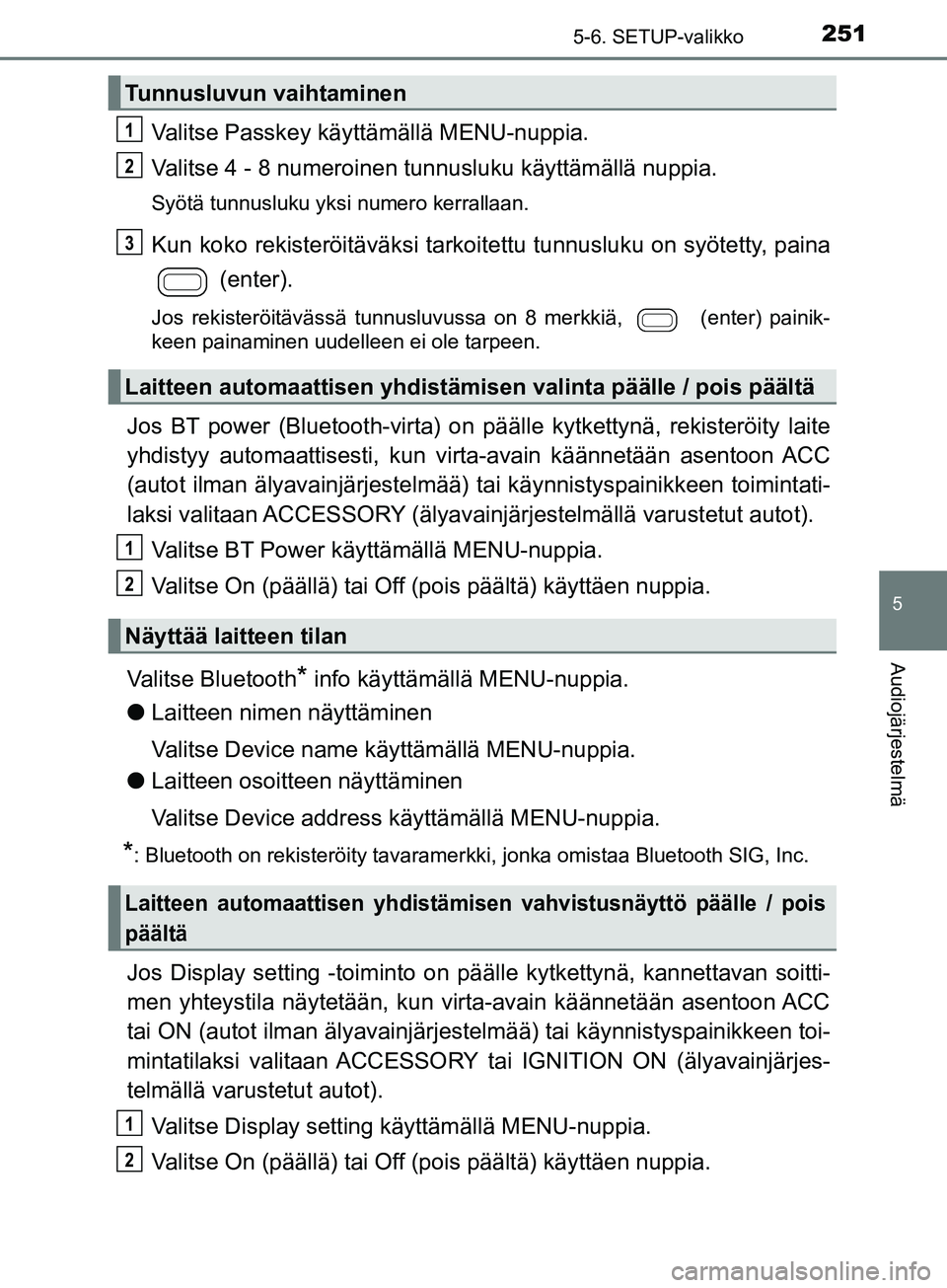 TOYOTA AYGO 2018 Omistajan Käsikirja (in Finnish) 2515-6. SETUP-valikko
5
Audiojärjestelmä
OM99R11FI
Valitse Passkey käyttämällä MENU-nuppia.
Valitse 4 - 8 numeroinen tunnusluku käyttämällä nuppia.
Syötä tunnusluku yksi numero kerrallaan. TOYOTA AYGO 2018 Omistajan Käsikirja (in Finnish) 2515-6. SETUP-valikko
5
Audiojärjestelmä
OM99R11FI
Valitse Passkey käyttämällä MENU-nuppia.
Valitse 4 - 8 numeroinen tunnusluku käyttämällä nuppia.
Syötä tunnusluku yksi numero kerrallaan.