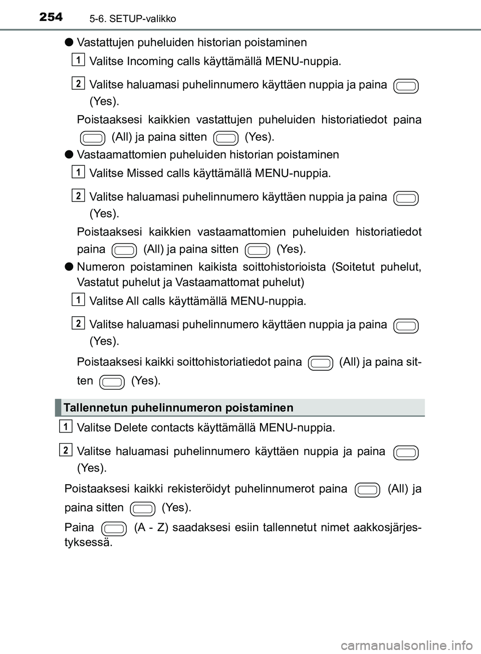 TOYOTA AYGO 2018  Omistajan Käsikirja (in Finnish) 2545-6. SETUP-valikko
OM99R11FI
lVastattujen puheluiden historian poistaminen
Valitse Incoming calls  käyttämällä MENU-nuppia.
Valitse haluamasi puhelinnumero käyttäen nuppia ja paina 
(Yes).
Po