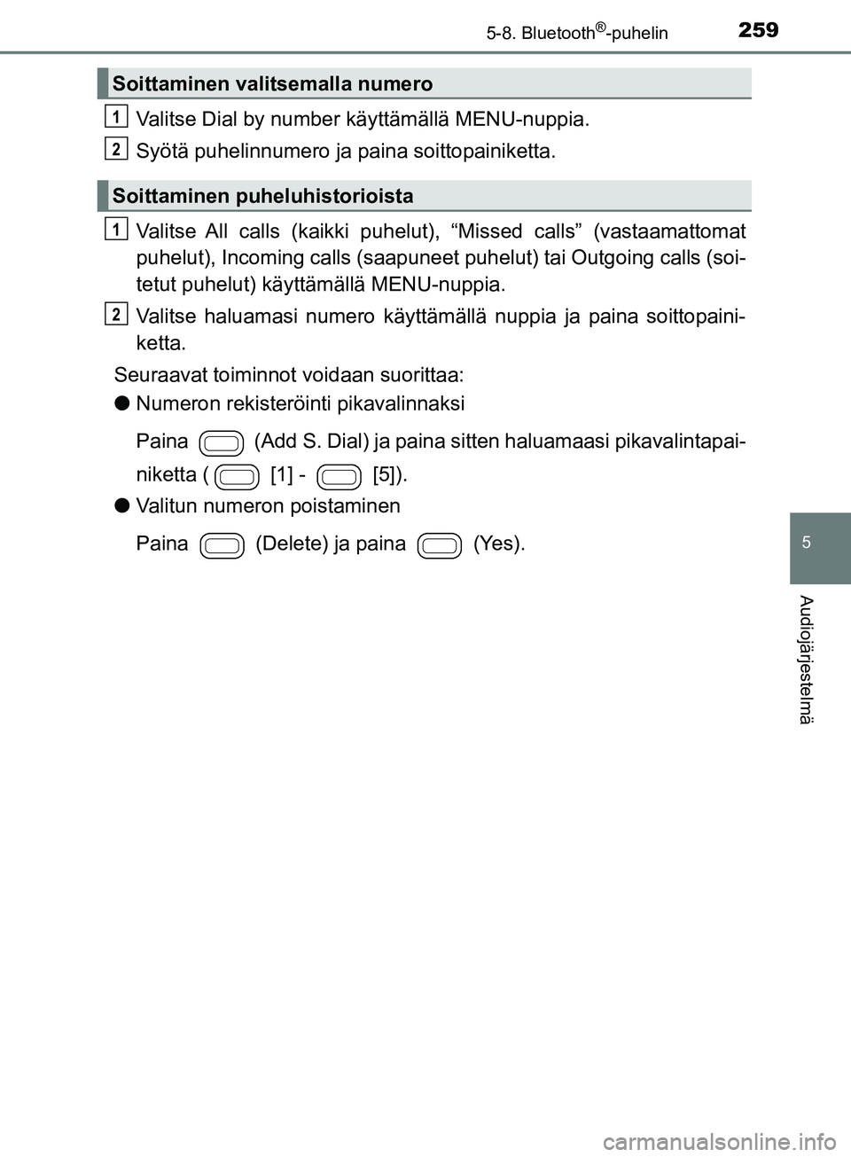 TOYOTA AYGO 2018  Omistajan Käsikirja (in Finnish) 2595-8. Bluetooth®-puhelin
5
Audiojärjestelmä
OM99R11FI
Valitse Dial by number käyttämällä MENU-nuppia.
Syötä puhelinnumero ja paina soittopainiketta.
Valitse All calls (kaikki puhelut), “M