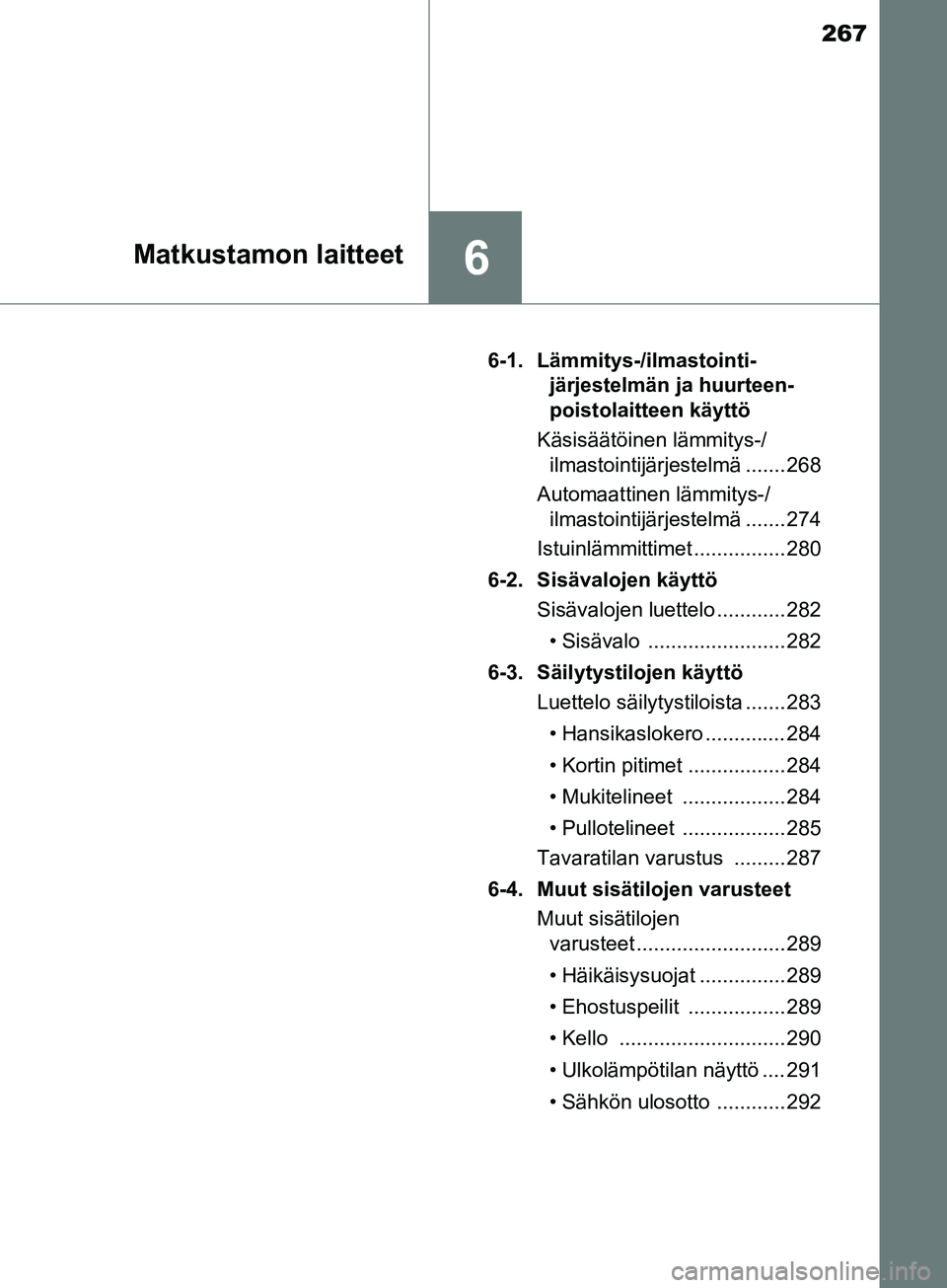 TOYOTA AYGO 2018  Omistajan Käsikirja (in Finnish) 267
6Matkustamon laitteet
OM99R11FI6-1. Lämmitys-/ilmastointi-
järjestelmän ja huurteen-
poistolaitteen käyttö
Käsisäätöinen lämmitys-/ ilmastointijärjestelmä ....... 268
Automaattinen lä