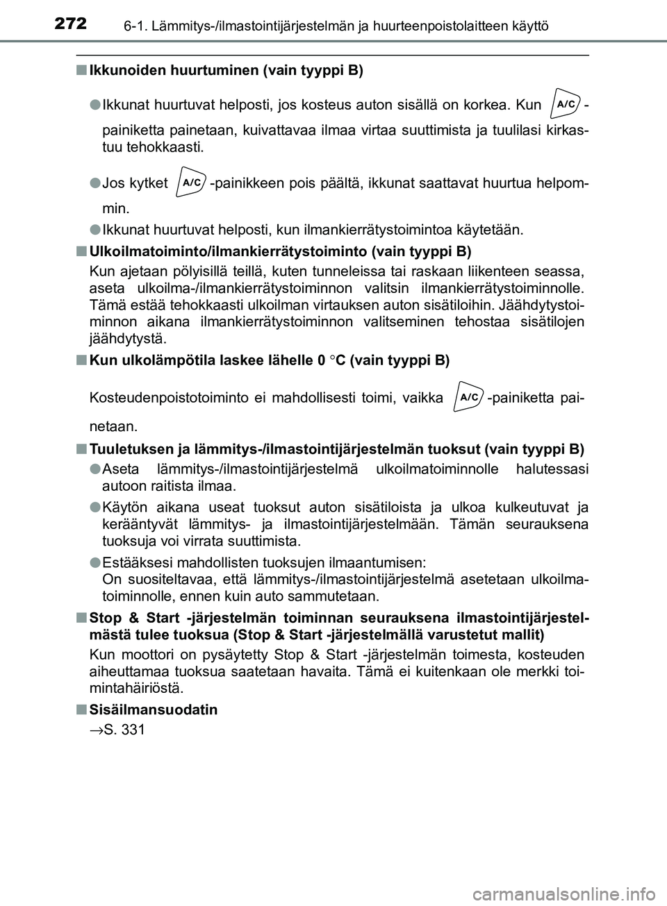 TOYOTA AYGO 2018  Omistajan Käsikirja (in Finnish) 2726-1. Lämmitys-/ilmastointijärjestelmän ja huurteenpoistolaitteen käyttö
OM99R11FI
nIkkunoiden huurtumin en (vain tyyppi B)
l Ikkunat huurtuvat helposti, jos kosteus auton sisällä on korkea. 