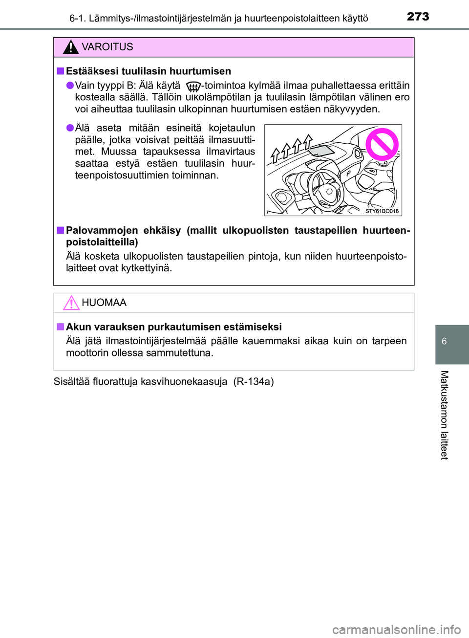 TOYOTA AYGO 2018  Omistajan Käsikirja (in Finnish) 2736-1. Lämmitys-/ilmastointijärjestelmän ja huurteenpoistolaitteen käyttö
6
Matkustamon laitteet
OM99R11FISisältää fluorattuja kasvihuonekaasuja  (R-134a)
VAROITUS
n
Estääksesi tuulilasin h