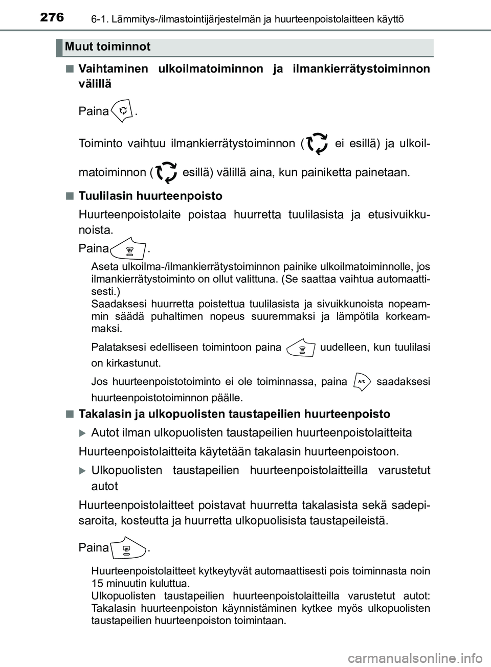 TOYOTA AYGO 2018  Omistajan Käsikirja (in Finnish) 2766-1. Lämmitys-/ilmastointijärjestelmän ja huurteenpoistolaitteen käyttö
OM99R11FIn
Vaihtaminen ulkoilmatoiminnon ja ilmankierrätystoiminnon
välillä
Paina .
Toiminto vaihtuu ilmankierrätys
