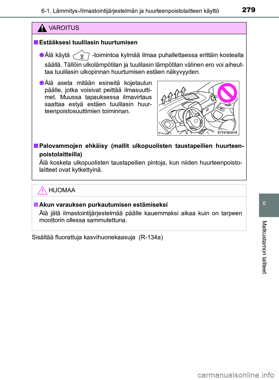 TOYOTA AYGO 2018  Omistajan Käsikirja (in Finnish) 2796-1. Lämmitys-/ilmastointijärjestelmän ja huurteenpoistolaitteen käyttö
6
Matkustamon laitteet
OM99R11FISisältää fluorattuja kasvihuonekaasuja  (R-134a)
VAROITUS
n
Estääksesi tuulilasin h