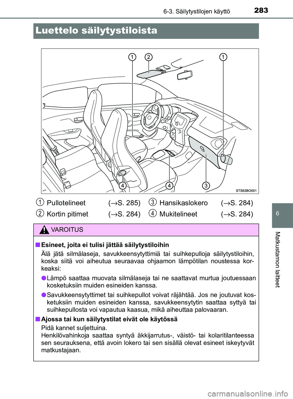 TOYOTA AYGO 2018  Omistajan Käsikirja (in Finnish) 2836-3. Säilytystilojen käyttö
6
Matkustamon laitteet
OM99R11FI
Luettelo säilytystiloista
Pullotelineet (→S. 285)
Kortin pitimet ( →S. 284) Hansikaslokero  (
→S. 284)
Mukitelineet ( →S. 28
