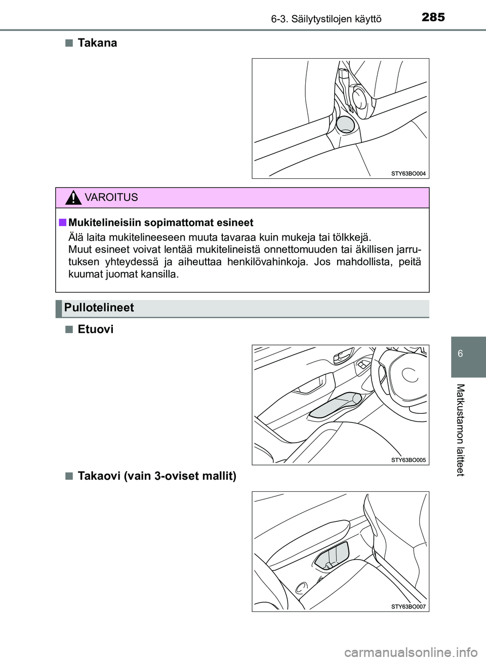 TOYOTA AYGO 2018  Omistajan Käsikirja (in Finnish) 2856-3. Säilytystilojen käyttö
6
Matkustamon laitteet
OM99R11FIn
Ta k a n a
nEtuovi
nTakaovi (vain 3-oviset mallit)
VAROITUS
n
Mukitelineisiin sopimattomat esineet
Älä laita mukitelineeseen muuta