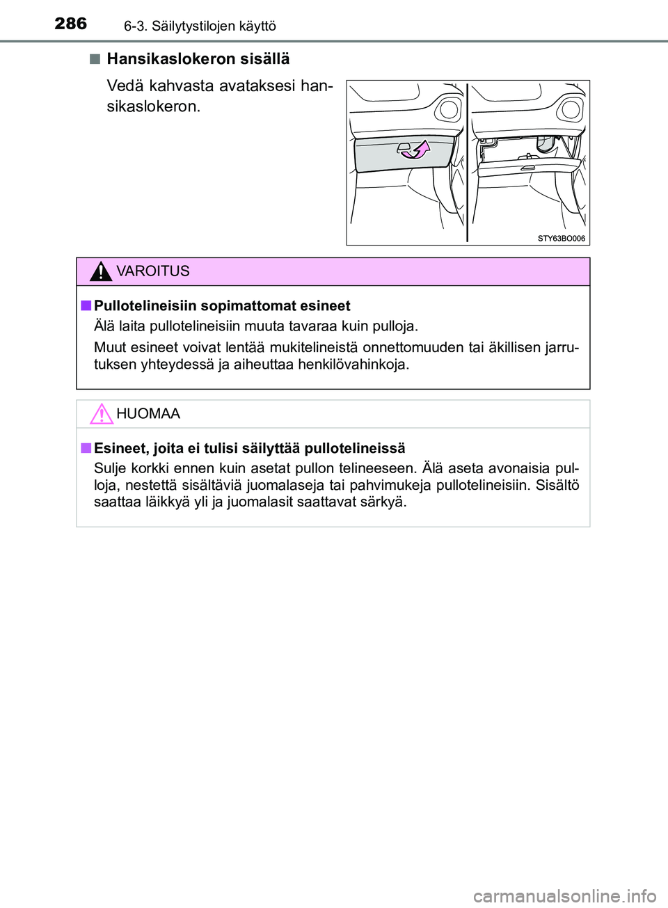 TOYOTA AYGO 2018  Omistajan Käsikirja (in Finnish) 2866-3. Säilytystilojen käyttö
OM99R11FIn
Hansikaslokeron sisällä
Vedä kahvasta avataksesi han-
sikaslokeron.
VAROITUS
n
Pullotelineisiin sopimattomat esineet
Älä laita pullotelineisiin muuta 