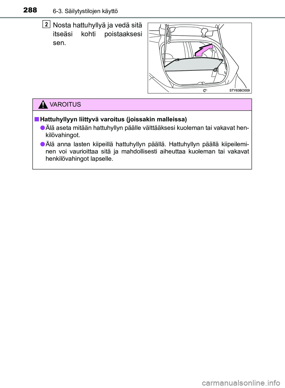 TOYOTA AYGO 2018  Omistajan Käsikirja (in Finnish) 2886-3. Säilytystilojen käyttö
OM99R11FI
Nosta hattuhyllyä ja vedä sitä
itseäsi kohti poistaaksesi
sen.2
VAROITUS
nHattuhyllyyn liittyvä varoitus (joissakin malleissa)
l Älä aseta mitään h