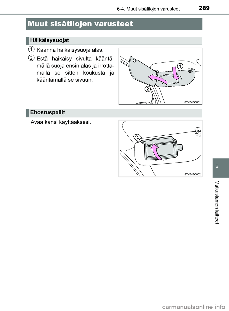 TOYOTA AYGO 2018  Omistajan Käsikirja (in Finnish) 289
6
6-4. Muut sisätilojen varusteet
Matkustamon laitteet
OM99R11FI
Muut sisätilojen varusteet
Käännä häikäisy suoja alas.
Estä häikäisy sivulta kääntä-
mällä suoja ensin alas ja irrot