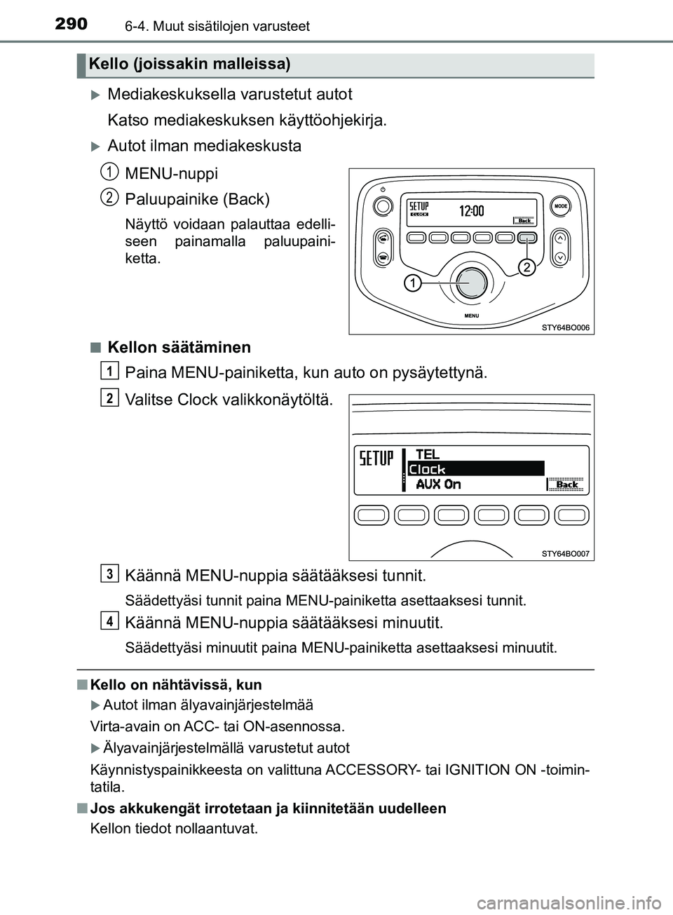 TOYOTA AYGO 2018  Omistajan Käsikirja (in Finnish) 2906-4. Muut sisätilojen varusteet
OM99R11FI
Mediakeskuksella varustetut autot
Katso mediakeskuksen käyttöohjekirja.
Autot ilman mediakeskustaMENU-nuppi
Paluupainike (Back)
Näyttö voidaan p