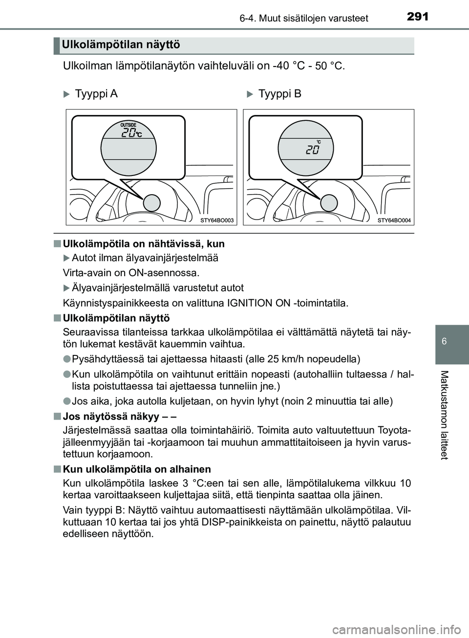 TOYOTA AYGO 2018  Omistajan Käsikirja (in Finnish) 2916-4. Muut sisätilojen varusteet
6
Matkustamon laitteet
OM99R11FI
Ulkoilman lämpötilanäytön vaihteluväli on -40 °C - 50 °C.
nUlkolämpötila on nähtävissä, kun
Autot ilman älyavainjä