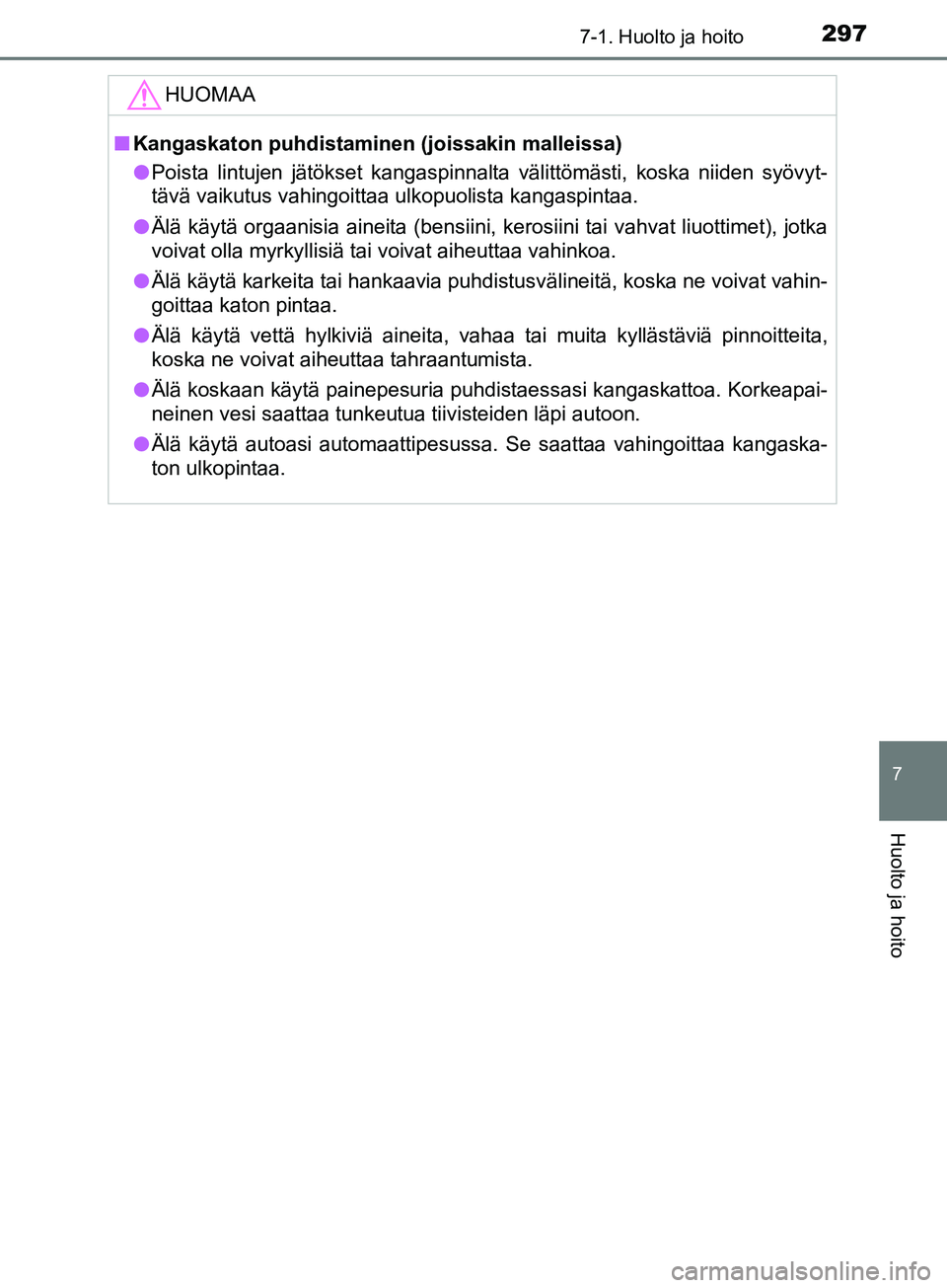 TOYOTA AYGO 2018  Omistajan Käsikirja (in Finnish) 2977-1. Huolto ja hoito
7
Huolto ja hoito
OM99R11FI
HUOMAA
nKangaskaton puhdistaminen (joissakin malleissa)
l Poista lintujen jätökset kangaspinnalta välittömästi, koska niiden syövyt-
tävä va