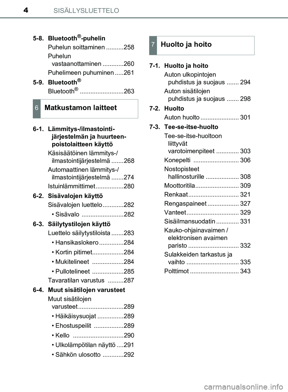 TOYOTA AYGO 2018  Omistajan Käsikirja (in Finnish) SISÄLLYSLUETTELO4
OM99R11FI5-8. Bluetooth
®-puhelin
Puhelun soittaminen ..........258
Puhelun vastaanottaminen ............260
Puhelimeen puhuminen .....261
5-9. Bluetooth
®
Bluetooth®............