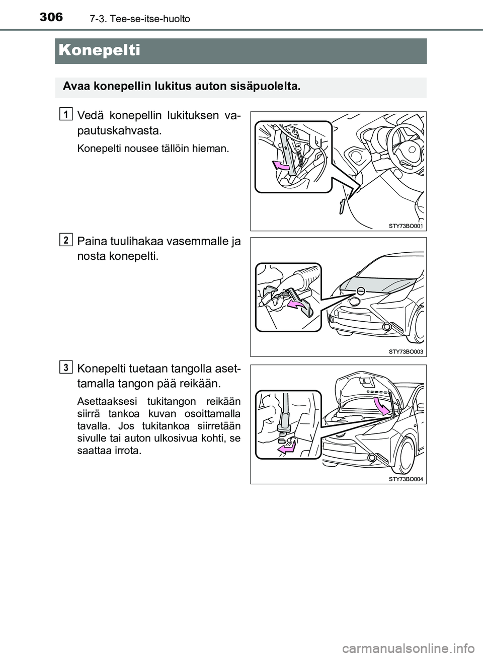 TOYOTA AYGO 2018 Omistajan Käsikirja (in Finnish) 3067-3. Tee-se-itse-huolto
OM99R11FI
Konepelti
Vedä konepellin lukituksen va-
pautuskahvasta.
Konepelti nousee tällöin hieman.
Paina tuulihakaa vasemmalle ja
nosta konepelti.
Konepelti tuetaan tang TOYOTA AYGO 2018 Omistajan Käsikirja (in Finnish) 3067-3. Tee-se-itse-huolto
OM99R11FI
Konepelti
Vedä konepellin lukituksen va-
pautuskahvasta.
Konepelti nousee tällöin hieman.
Paina tuulihakaa vasemmalle ja
nosta konepelti.
Konepelti tuetaan tang