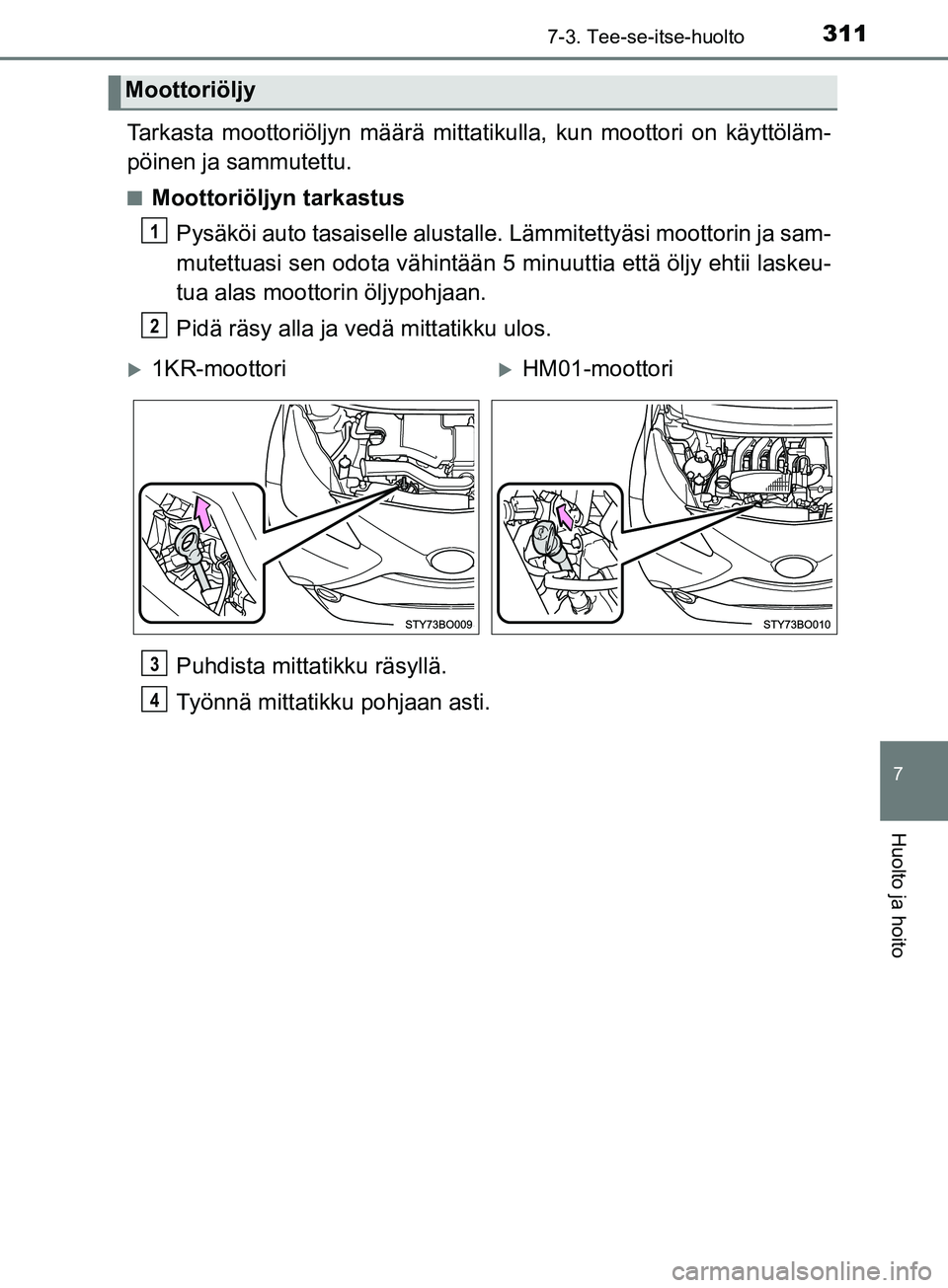 TOYOTA AYGO 2018  Omistajan Käsikirja (in Finnish) 3117-3. Tee-se-itse-huolto
7
Huolto ja hoito
OM99R11FI
Tarkasta moottoriöljyn määrä mittatikulla, kun moottori on käyttöläm-
pöinen ja sammutettu.
nMoottoriöljyn tarkastus
Pysäköi auto tasa