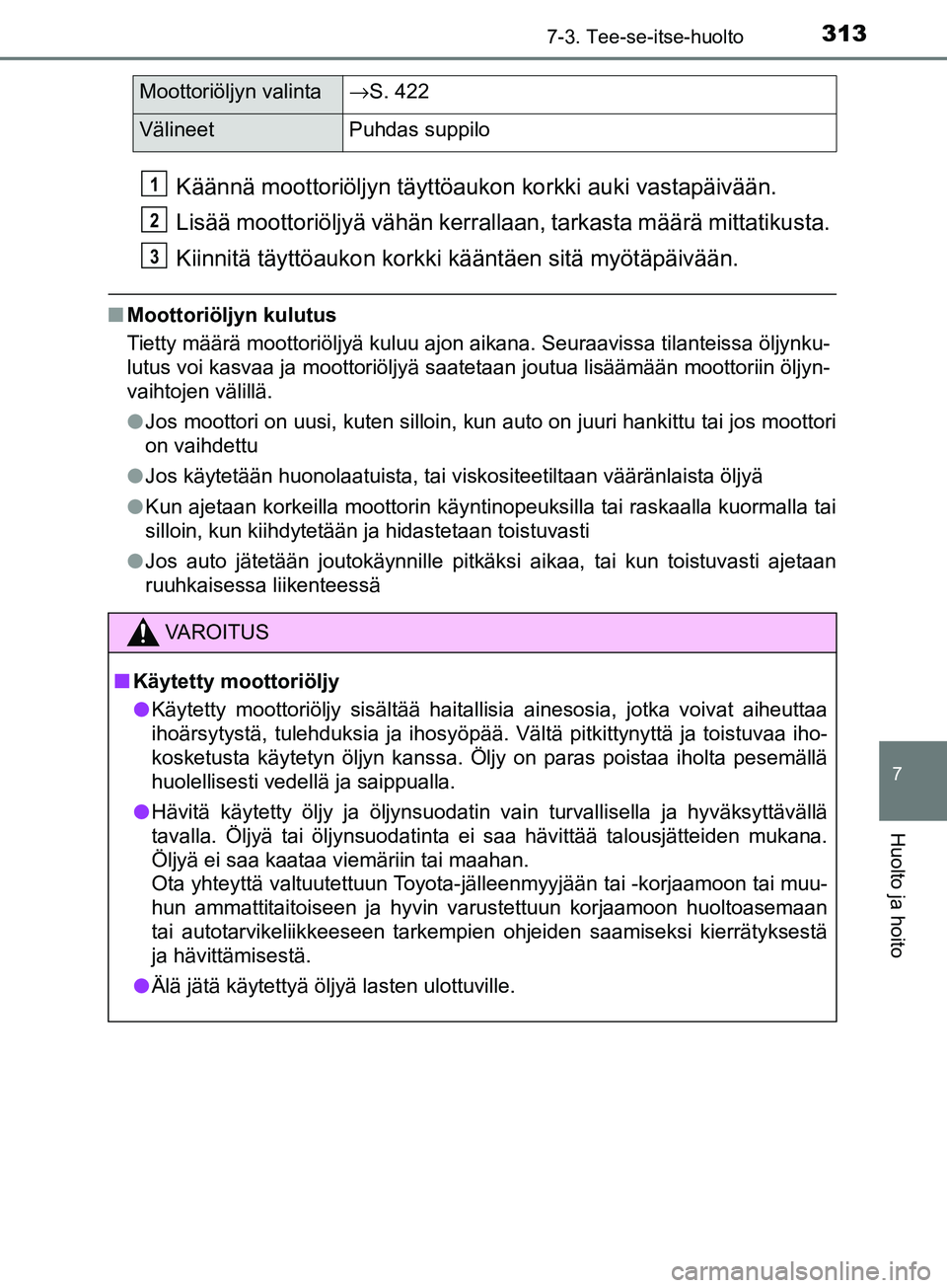 TOYOTA AYGO 2018  Omistajan Käsikirja (in Finnish) 3137-3. Tee-se-itse-huolto
7
Huolto ja hoito
OM99R11FI
Käännä moottoriöljyn täyttöaukon korkki auki vastapäivään.
Lisää moottoriöljyä vähän kerrallaan, tarkasta määrä mittatikusta.
K