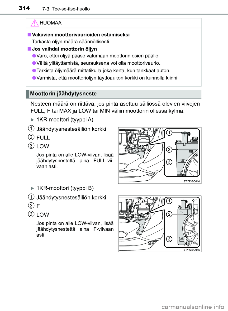 TOYOTA AYGO 2018  Omistajan Käsikirja (in Finnish) 3147-3. Tee-se-itse-huolto
OM99R11FI
Nesteen määrä on riittävä, jos pinta asettuu säiliössä olevien viivojen
FULL, F tai MAX ja LOW tai MIN väliin moottorin ollessa kylmä.
1KR-moottori (t