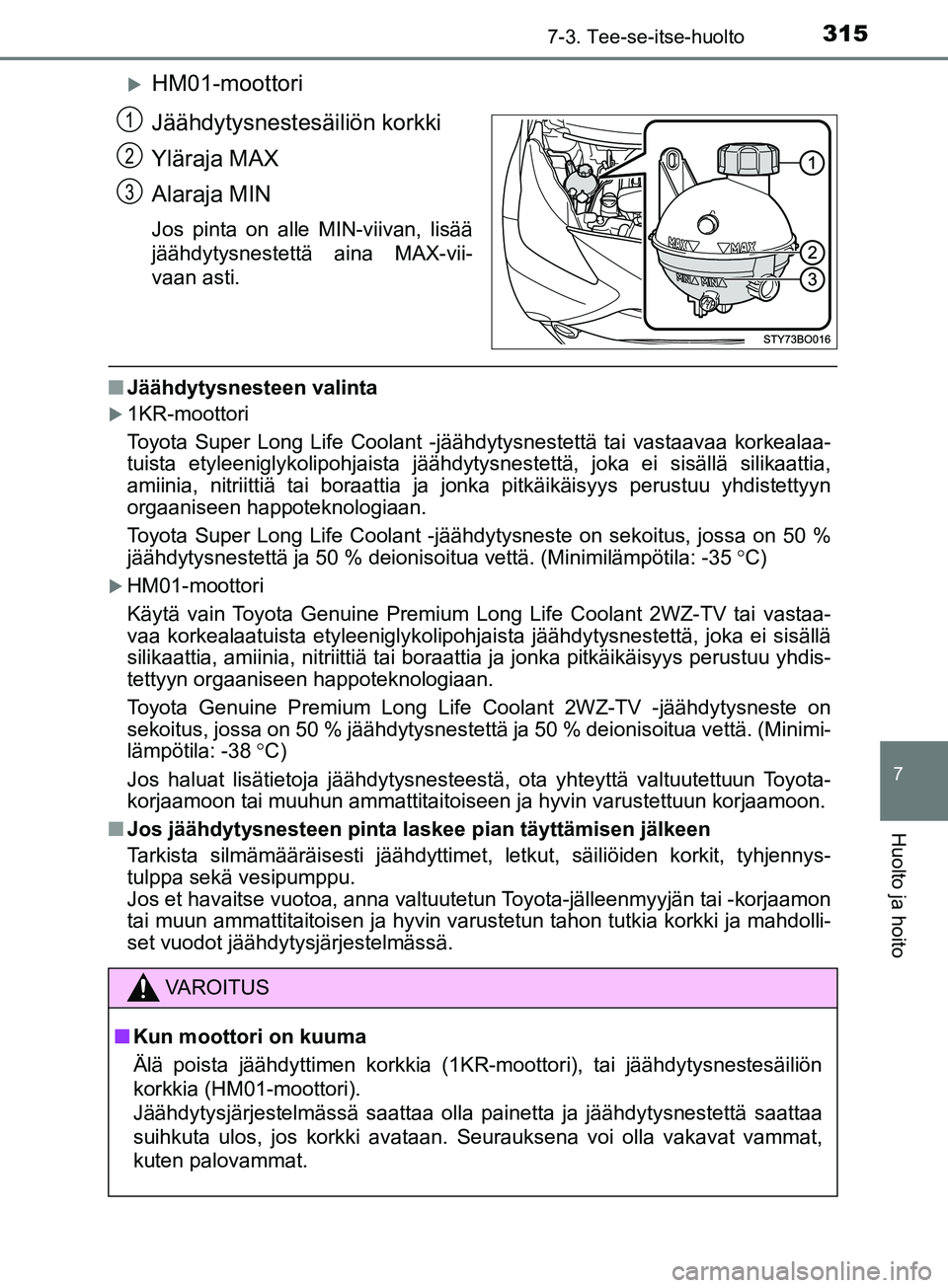 TOYOTA AYGO 2018  Omistajan Käsikirja (in Finnish) 3157-3. Tee-se-itse-huolto
7
Huolto ja hoito
OM99R11FI
HM01-moottori
Jäähdytysnestesäiliön korkki
Yläraja MAX
Alaraja MIN
Jos pinta on alle MIN-viivan, lisää
jäähdytysnestettä aina MAX-vi
