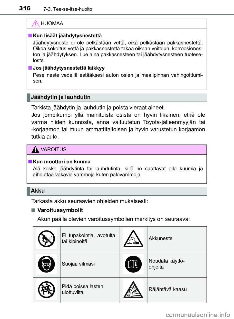 TOYOTA AYGO 2018  Omistajan Käsikirja (in Finnish) 3167-3. Tee-se-itse-huolto
OM99R11FI
Tarkista jäähdytin ja lauhdutin ja poista vieraat aineet. 
Jos jompikumpi yllä mainituista osista on hyvin likainen, etkä ole
varma niiden kunnosta, anna valtu