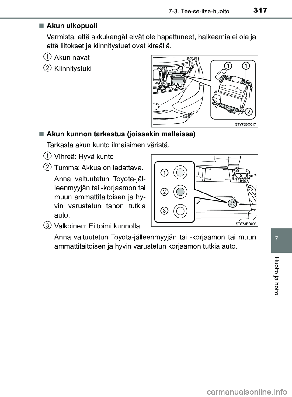 TOYOTA AYGO 2018  Omistajan Käsikirja (in Finnish) 3177-3. Tee-se-itse-huolto
7
Huolto ja hoito
OM99R11FIn
Akun ulkopuoli
Varmista, että akkukengät eivät ol
e hapettuneet, halkeamia ei ole ja
että liitokset ja kiinnitystuet ovat kireällä.
Akun n
