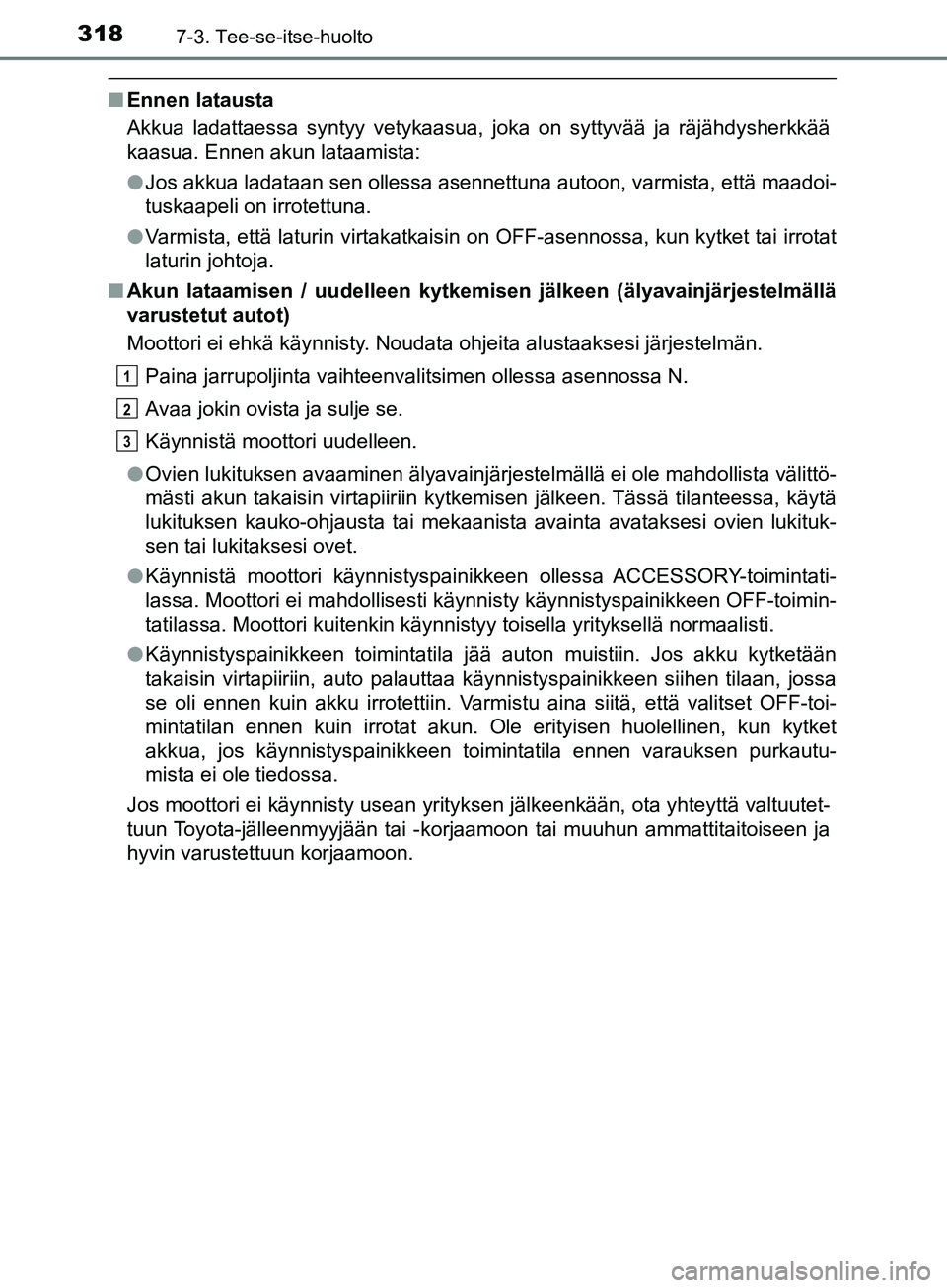 TOYOTA AYGO 2018  Omistajan Käsikirja (in Finnish) 3187-3. Tee-se-itse-huolto
OM99R11FI
nEnnen latausta
Akkua ladattaessa syntyy vetykaasua, joka on syttyvää ja räjähdysherkkää
kaasua. Ennen akun lataamista:
lJos akkua ladataan sen ollessa asenn