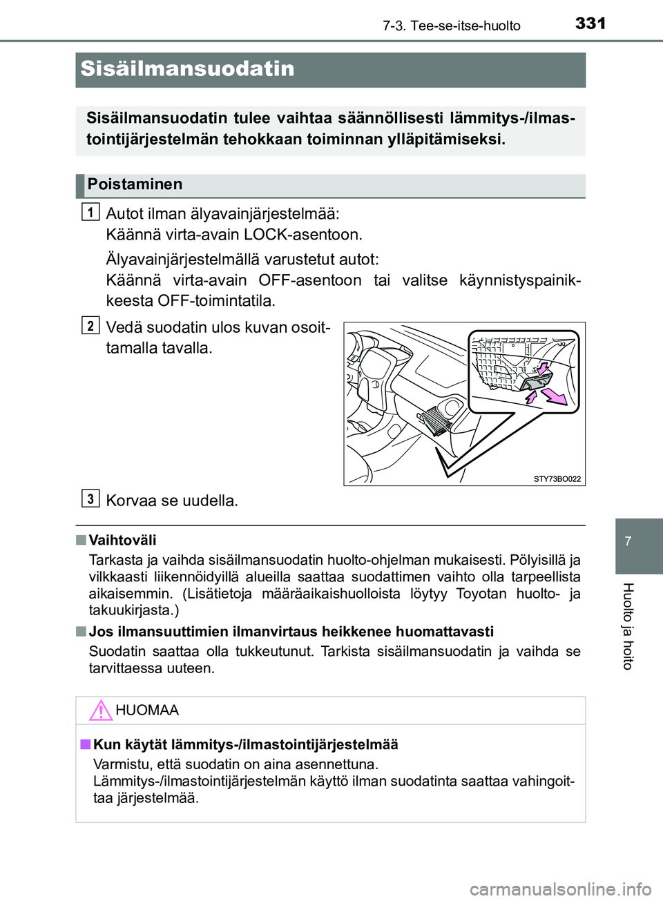 TOYOTA AYGO 2018 Omistajan Käsikirja (in Finnish) 3317-3. Tee-se-itse-huolto
7
Huolto ja hoito
OM99R11FI
Sisäilmansuodatin
Autot ilman älyavainjärjestelmää:
Käännä virta-avain LOCK-asentoon.
Älyavainjärjestelmällä varustetut autot:
Kä TOYOTA AYGO 2018 Omistajan Käsikirja (in Finnish) 3317-3. Tee-se-itse-huolto
7
Huolto ja hoito
OM99R11FI
Sisäilmansuodatin
Autot ilman älyavainjärjestelmää:
Käännä virta-avain LOCK-asentoon.
Älyavainjärjestelmällä varustetut autot:
Kä