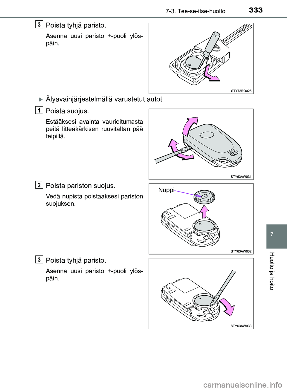 TOYOTA AYGO 2018 Omistajan Käsikirja (in Finnish) 3337-3. Tee-se-itse-huolto
7
Huolto ja hoito
OM99R11FI
Poista tyhjä paristo.
Asenna uusi paristo +-puoli ylös-
päin.
Älyavainjärjestelmällä varustetut autot
Poista suojus.
Estääksesi avain TOYOTA AYGO 2018 Omistajan Käsikirja (in Finnish) 3337-3. Tee-se-itse-huolto
7
Huolto ja hoito
OM99R11FI
Poista tyhjä paristo.
Asenna uusi paristo +-puoli ylös-
päin.
Älyavainjärjestelmällä varustetut autot
Poista suojus.
Estääksesi avain