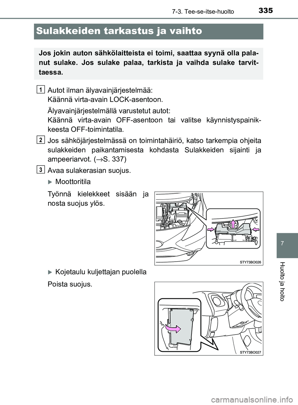 TOYOTA AYGO 2018 Omistajan Käsikirja (in Finnish) 3357-3. Tee-se-itse-huolto
7
Huolto ja hoito
OM99R11FI
Sulakkeiden tarkastus ja vaihto
Autot ilman älyavainjärjestelmää:
Käännä virta-avain LOCK-asentoon.
Älyavainjärjestelmällä varustetut TOYOTA AYGO 2018 Omistajan Käsikirja (in Finnish) 3357-3. Tee-se-itse-huolto
7
Huolto ja hoito
OM99R11FI
Sulakkeiden tarkastus ja vaihto
Autot ilman älyavainjärjestelmää:
Käännä virta-avain LOCK-asentoon.
Älyavainjärjestelmällä varustetut