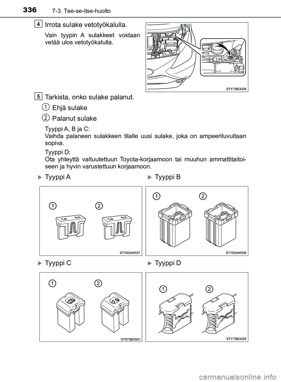 TOYOTA AYGO 2018 Omistajan Käsikirja (in Finnish) 3367-3. Tee-se-itse-huolto
OM99R11FI
Irrota sulake vetotyökalulla.
Vain tyypin A sulakkeet voidaan
vetää ulos vetotyökalulla.
Tarkista, onko sulake palanut.Ehjä sulake
Palanut sulake
Tyyppi A, B TOYOTA AYGO 2018 Omistajan Käsikirja (in Finnish) 3367-3. Tee-se-itse-huolto
OM99R11FI
Irrota sulake vetotyökalulla.
Vain tyypin A sulakkeet voidaan
vetää ulos vetotyökalulla.
Tarkista, onko sulake palanut.Ehjä sulake
Palanut sulake
Tyyppi A, B
