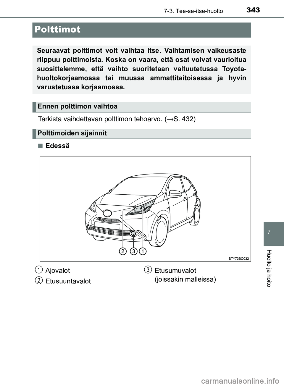 TOYOTA AYGO 2018  Omistajan Käsikirja (in Finnish) 3437-3. Tee-se-itse-huolto
7
Huolto ja hoito
OM99R11FI
Polttimot
Tarkista vaihdettavan polttimon tehoarvo. (→S. 432)
nEdessä
Seuraavat polttimot voit vaihtaa itse. Vaihtamisen vaikeusaste
riippuu p