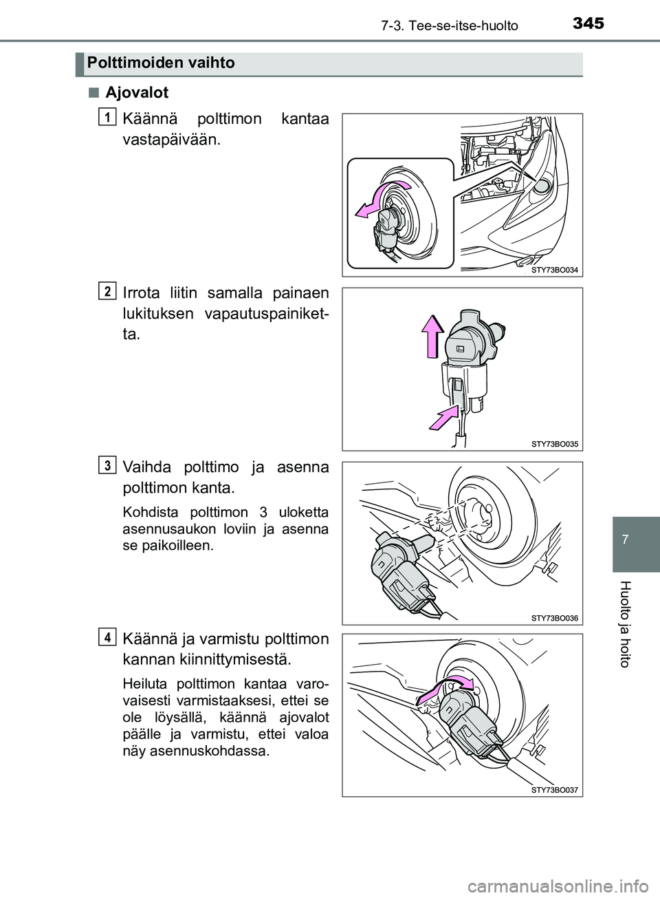 TOYOTA AYGO 2018  Omistajan Käsikirja (in Finnish) 3457-3. Tee-se-itse-huolto
7
Huolto ja hoito
OM99R11FIn
Ajovalot
Käännä polttimon kantaa
vastapäivään.
Irrota liitin samalla painaen
lukituksen vapautuspainiket-
ta.
Vaihda polttimo ja asenna
po