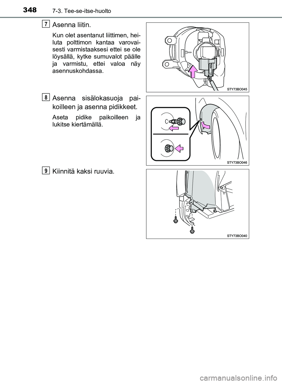 TOYOTA AYGO 2018  Omistajan Käsikirja (in Finnish) 3487-3. Tee-se-itse-huolto
OM99R11FI
Asenna liitin.
Kun olet asentanut liittimen, hei-
luta polttimon kantaa varovai-
sesti varmistaaksesi ettei se ole
löysällä, kytke sumuvalot päälle
ja varmist