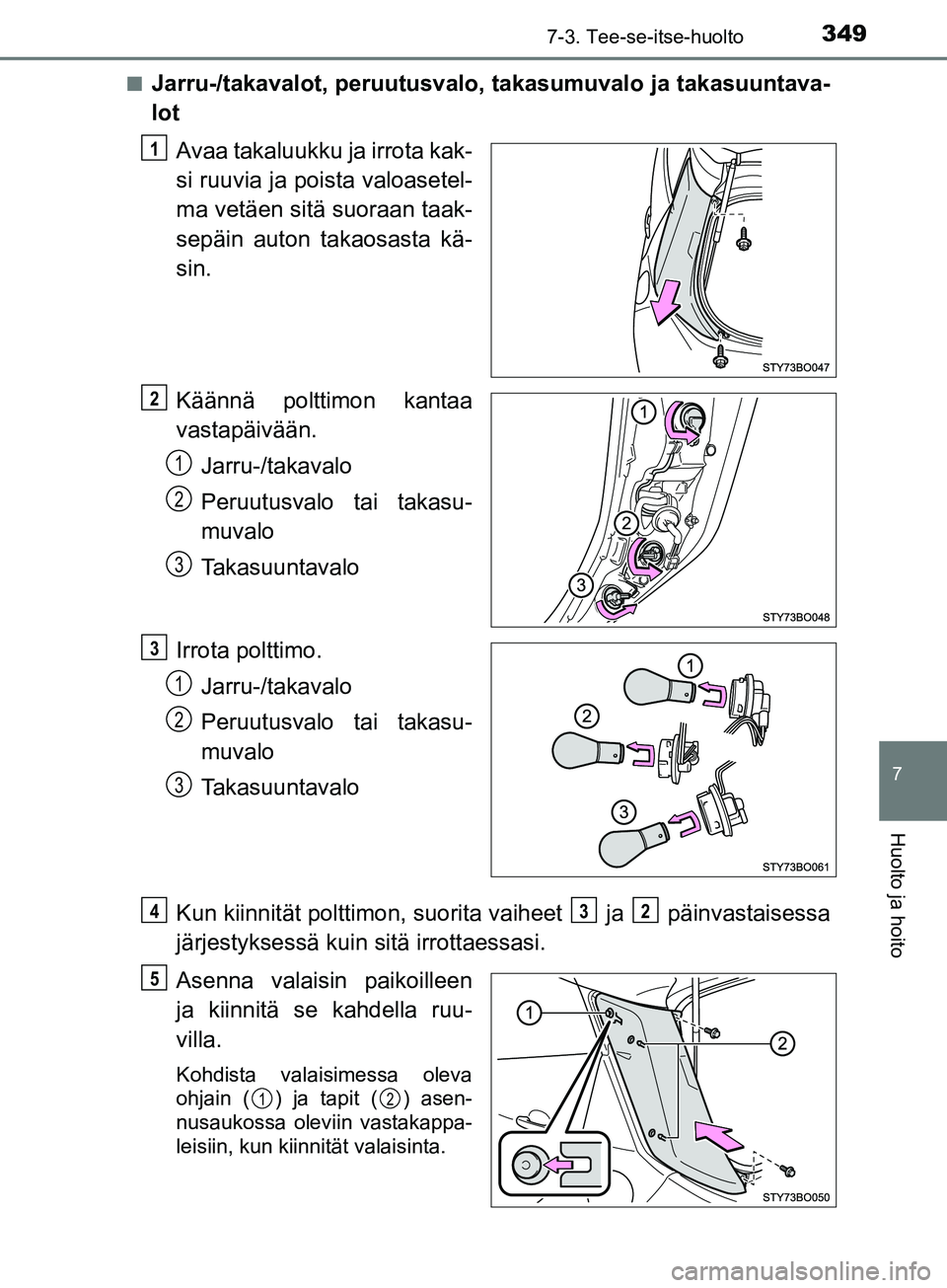 TOYOTA AYGO 2018  Omistajan Käsikirja (in Finnish) 3497-3. Tee-se-itse-huolto
7
Huolto ja hoito
OM99R11FIn
Jarru-/takavalot, peruutusvalo, 
takasumuvalo ja takasuuntava-
lot
Avaa takaluukku ja irrota kak-
si ruuvia ja poista valoasetel-
ma vetäen sit