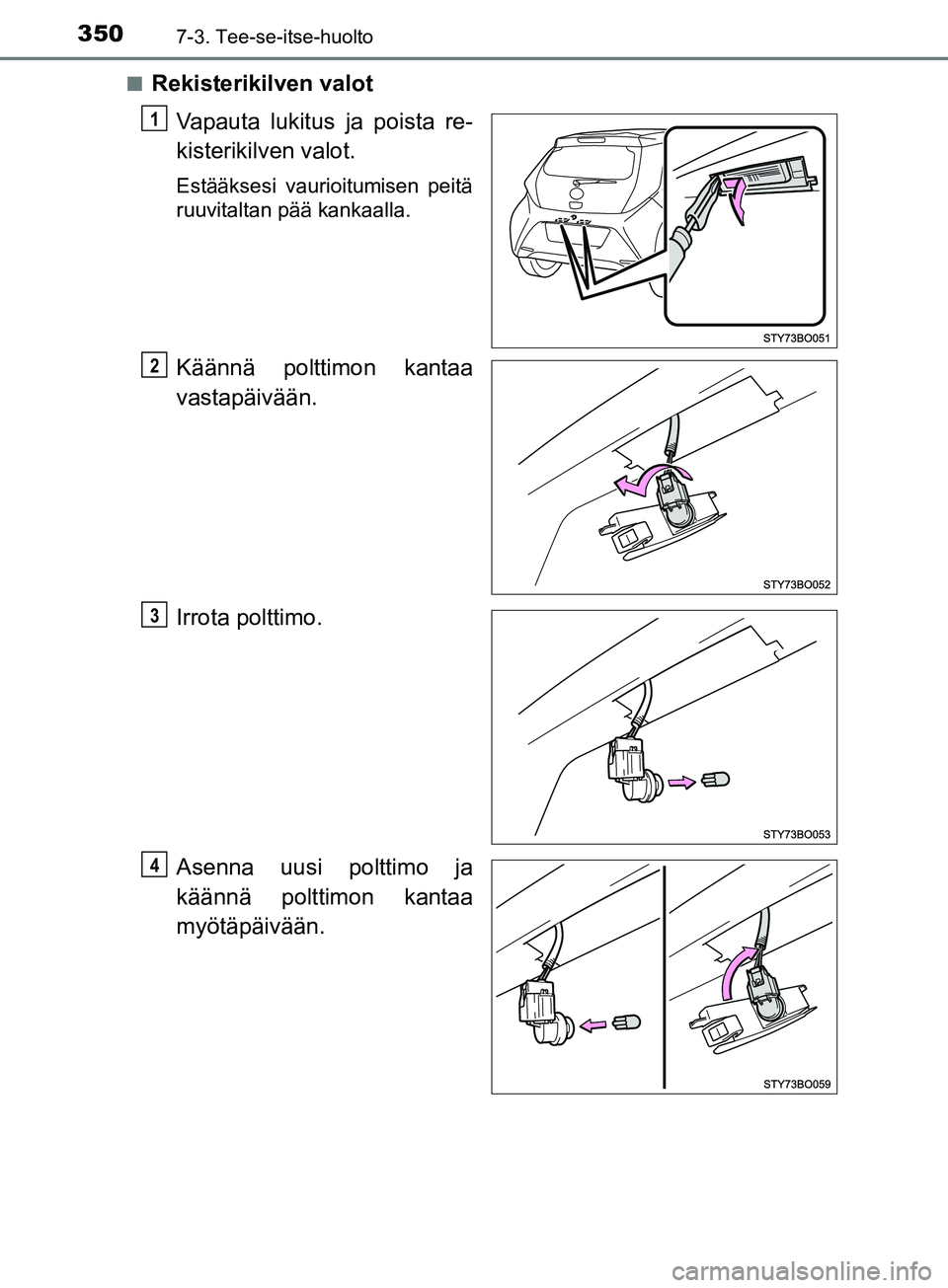 TOYOTA AYGO 2018  Omistajan Käsikirja (in Finnish) 3507-3. Tee-se-itse-huolto
OM99R11FIn
Rekisterikilven valot
Vapauta lukitus ja poista re-
kisterikilven valot.
Estääksesi vaurioitumisen peitä
ruuvitaltan pää kankaalla.
Käännä polttimon kanta