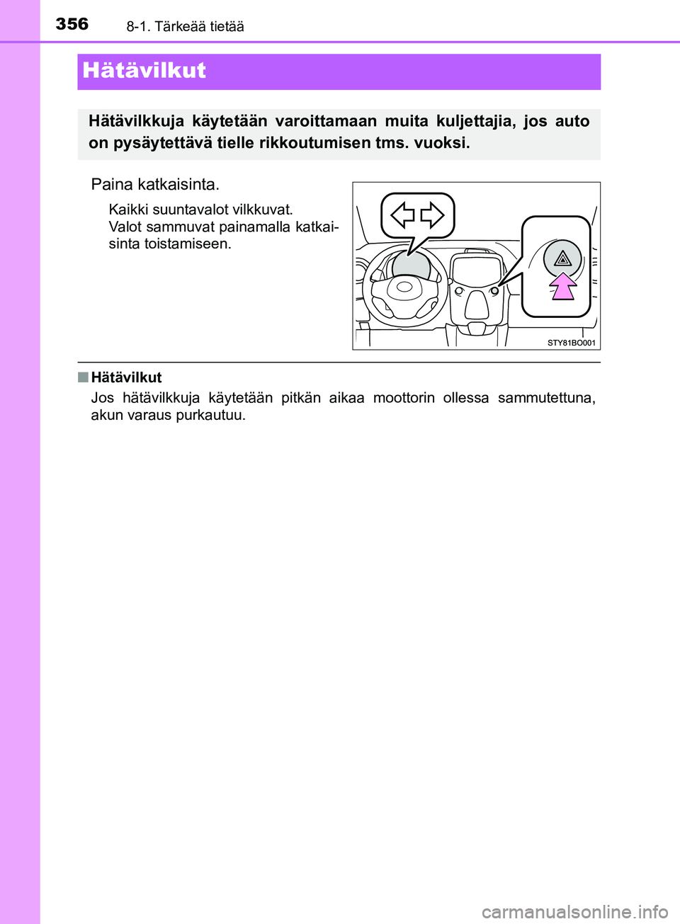 TOYOTA AYGO 2018 Omistajan Käsikirja (in Finnish) 3568-1. Tärkeää tietää
OM99R11FI
Hätävilkut
Paina katkaisinta.
Kaikki suuntavalot vilkkuvat.
Valot sammuvat painamalla katkai-
sinta toistamiseen.
nHätävilkut
Jos hätävilkkuja käytetään TOYOTA AYGO 2018 Omistajan Käsikirja (in Finnish) 3568-1. Tärkeää tietää
OM99R11FI
Hätävilkut
Paina katkaisinta.
Kaikki suuntavalot vilkkuvat.
Valot sammuvat painamalla katkai-
sinta toistamiseen.
nHätävilkut
Jos hätävilkkuja käytetään